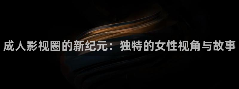 飘雪影视：成人影视圈的新纪元：独特的女性视角与故事