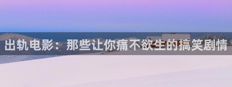 飘雪影视完整版在线观看：出轨电影：那些让你痛不欲生的搞笑剧情